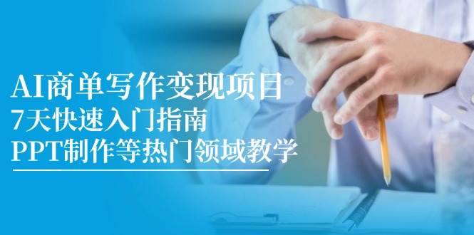 AI商单写作变现项目，7天快速入门指南，PPT制作等热门领域教学白米粥资源网-汇集全网副业资源白米粥资源网
