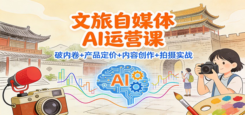文旅自媒体AI运营课:破内卷+产品定价+内容创作+拍摄实战白米粥资源网-汇集全网副业资源白米粥资源网