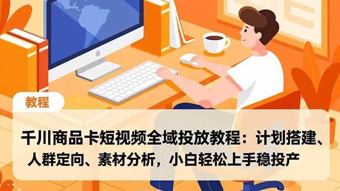 （16851期）千川商品卡短视频全域投放教程：计划搭建、人群定向、素材分析，小白轻松上手稳投产白米粥资源网-汇集全网副业资源白米粥资源网