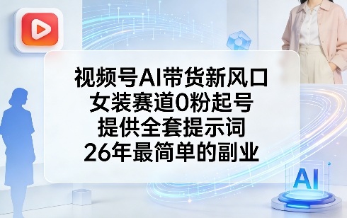 视频号AI带货新风口，女装赛道0粉起号，提供全套提示词，26年最简单的副业白米粥资源网-汇集全网副业资源白米粥资源网