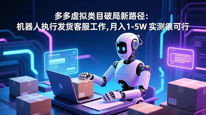(16806期)多多虚拟类目破局新路径:机器人执行发货客服工作,月入 1-5W 实测很可行白米粥资源网-汇集全网副业资源白米粥资源网