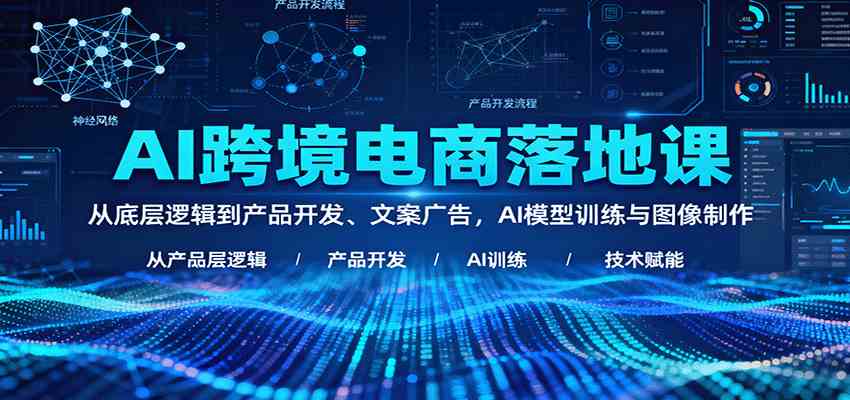 AI跨境电商落地课:从底层逻辑到产品开发、文案广告,AI模型训练与图像制作白米粥资源网-汇集全网副业资源白米粥资源网