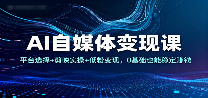 AI自媒体变现课:平台选择+剪映实操+低粉变现,0基础也能稳定赚钱白米粥资源网-汇集全网副业资源白米粥资源网