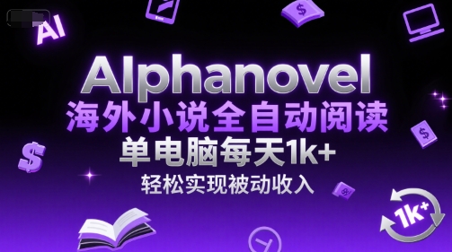 AIphanovel海外小说全自动阅读，单电脑每天1k+，轻松实现被动收入【揭秘】白米粥资源网-汇集全网副业资源白米粥资源网