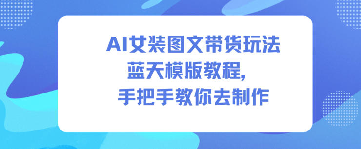 AI女装图文带货玩法蓝天模版教程，手把手教你去制作白米粥资源网-汇集全网副业资源白米粥资源网