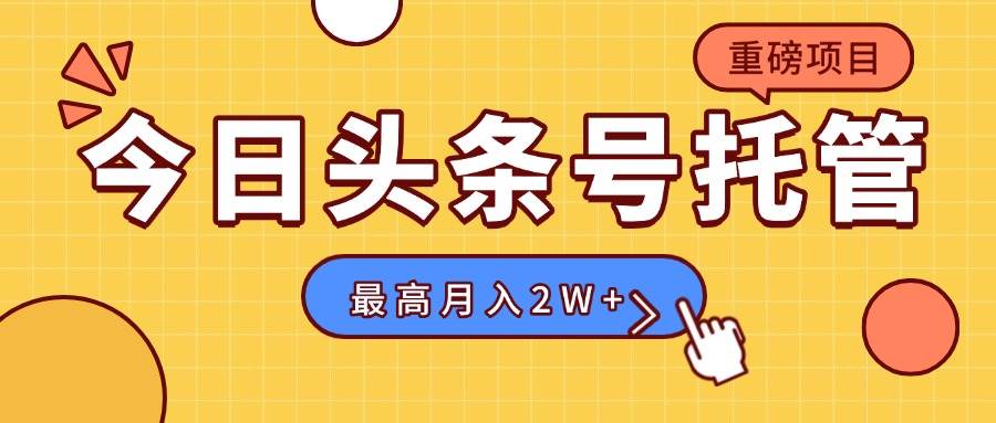 （15905期）【头条号托管 】我提供视频，你发布，每天操作5分钟，最高躺赚1W+白米粥资源网-汇集全网副业资源白米粥资源网