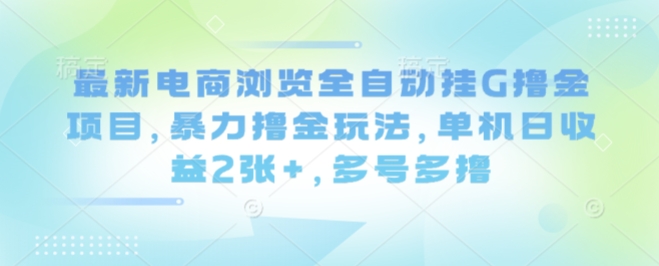 最新电商浏览全自动挂G撸金项目，暴力撸金玩法，单机日收益2张+，多号多撸【揭秘】白米粥资源网-汇集全网副业资源白米粥资源网