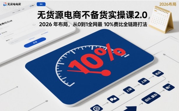 无货源电商不备货实操课2.0，2026年布局，从0到1全网最低10%费比全链路打法【更新】白米粥资源网-汇集全网副业资源白米粥资源网