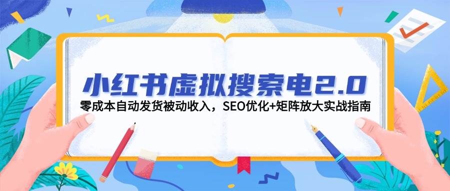 小红书虚拟搜索电2.0，零成本自动发货被动收入，SEO优化+矩阵放大实战指南白米粥资源网-汇集全网副业资源白米粥资源网