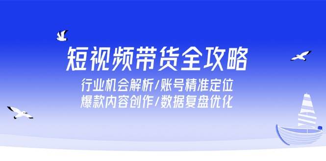 （15089期）短视频带货全攻略，行业机会解析/账号精准定位/爆款内容创作/数据复盘优化白米粥资源网-汇集全网副业资源白米粥资源网
