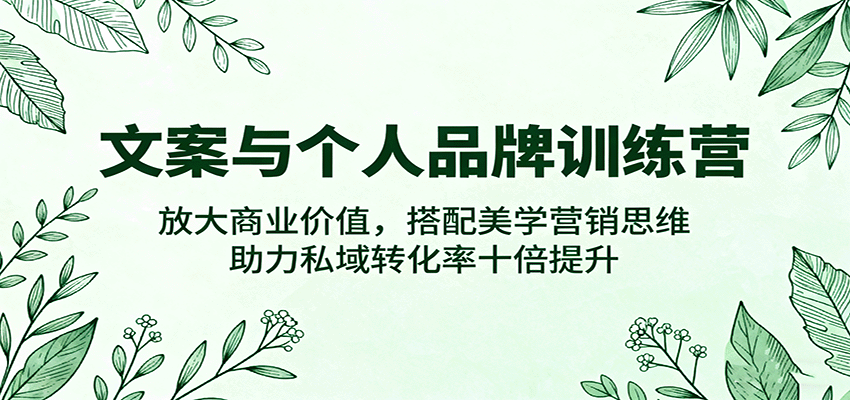 文案与个人品牌训练营，放大商业价值，搭配美学营销思维，助力私域转化率十倍提升白米粥资源网-汇集全网副业资源白米粥资源网