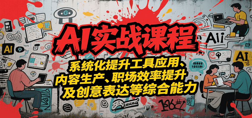 AI实战系统课程，提升工具应用、内容生产、职场效率提升及创意表达等综合能力白米粥资源网-汇集全网副业资源白米粥资源网