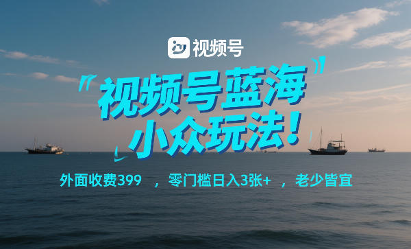 视频号蓝海小众玩法！外面收费399，零门槛日入3张+，老少皆宜白米粥资源网-汇集全网副业资源白米粥资源网