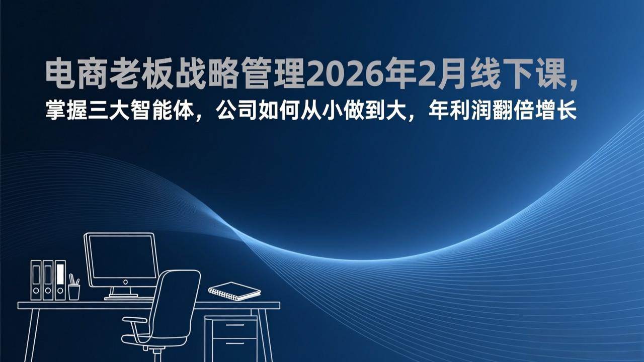 (17417期)电商老板战略管理2026年2月线下课,掌握三大智能体,公司如何从小做到大,年利润翻倍增长白米粥资源网-汇集全网副业资源白米粥资源网
