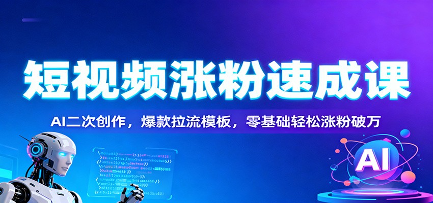 短视频涨粉速成课：AI二次创作，爆款拉流模板，零基础轻松涨粉破万白米粥资源网-汇集全网副业资源白米粥资源网