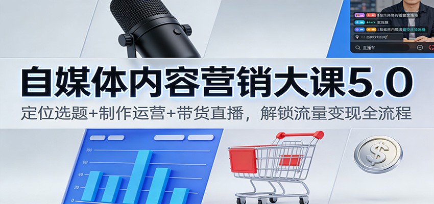 自媒体内容营销大课5.0：定位选题+制作运营+带货直播，解锁流量变现全流程白米粥资源网-汇集全网副业资源白米粥资源网