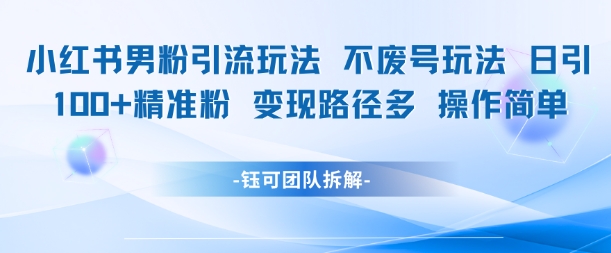 小红书男粉引流玩法不废号玩法日引100男粉变现路径多操作简单白米粥资源网-汇集全网副业资源白米粥资源网