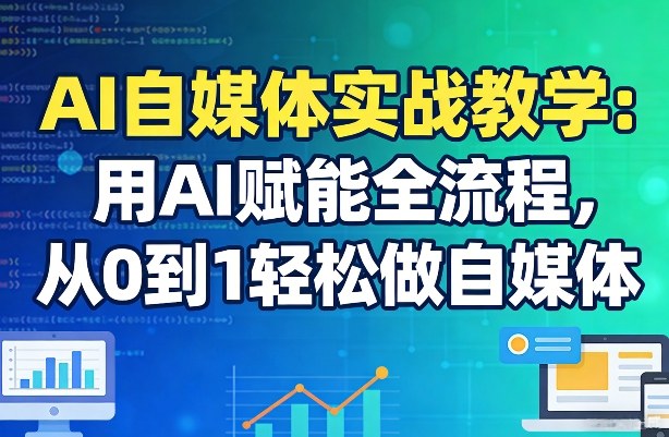 AI自媒体实战教学：用AI赋能全流程，从0到1轻松做自媒体白米粥资源网-汇集全网副业资源白米粥资源网