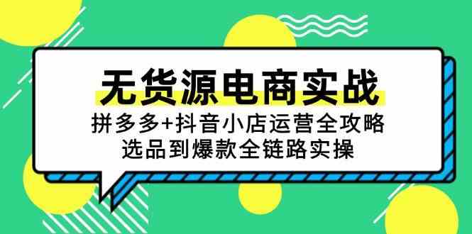 无货源电商实战：拼多多+抖音小店运营全攻略，选品到爆款全链路实操白米粥资源网-汇集全网副业资源白米粥资源网