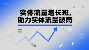 实体流量增长班，助力实体流量破局白米粥资源网-汇集全网副业资源白米粥资源网