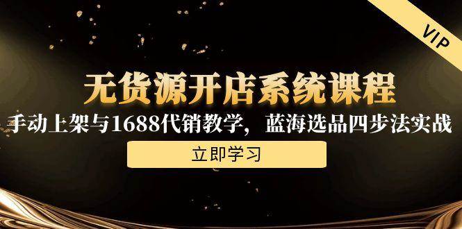 （15129期）无货源开店系统课程，手动上架与1688代销教学，蓝海选品四步法实战白米粥资源网-汇集全网副业资源白米粥资源网