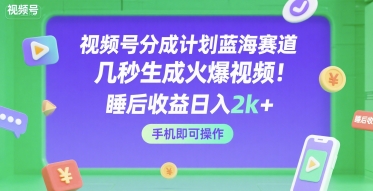 视频号分成计划蓝海赛道，几秒生成火爆视频，睡后收益日入2k+，手机即可操作【揭秘】白米粥资源网-汇集全网副业资源白米粥资源网