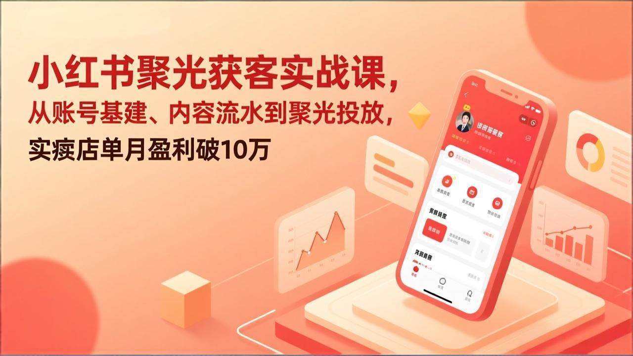 （17377期）小红书聚光获客实战课，从账号基建、内容流水到聚光投放，实体店单月盈利破10万白米粥资源网-汇集全网副业资源白米粥资源网