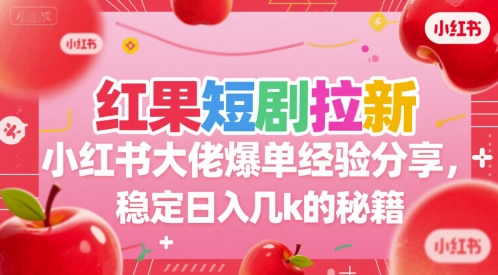 红果短剧拉新小红书大佬爆单经验分享，稳定日入几k的秘籍白米粥资源网-汇集全网副业资源白米粥资源网