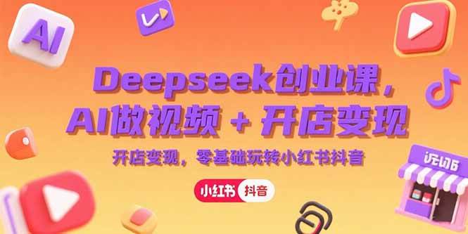 （15286期）Deepseek创业课，AI做视频+开店变现，零基础玩转小红书抖音白米粥资源网-汇集全网副业资源白米粥资源网