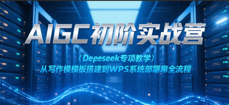AIGC初阶实战营：Deepseek专项教学，从写作模板搭建到WPS系统部署全流程白米粥资源网-汇集全网副业资源白米粥资源网