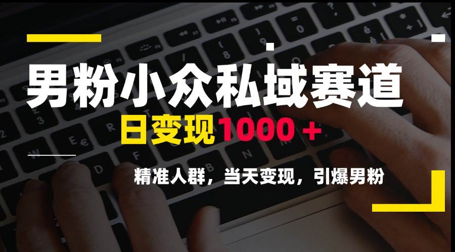 图片[1]白米粥资源网-汇集全网副业资源（15092期）男粉小众私域赛道，日变现1000＋，精准人群，当天变现，引爆男粉白米粥资源网-汇集全网副业资源白米粥资源网