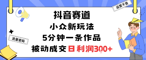 抖音赛道：小众新玩法，5分钟一条作品，被动成交，日利润3张白米粥资源网-汇集全网副业资源白米粥资源网
