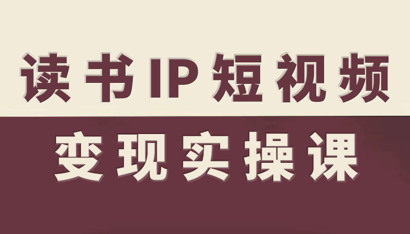 读书IP短视频变现实操课，读书IP赛道变现指南白米粥资源网-汇集全网副业资源白米粥资源网