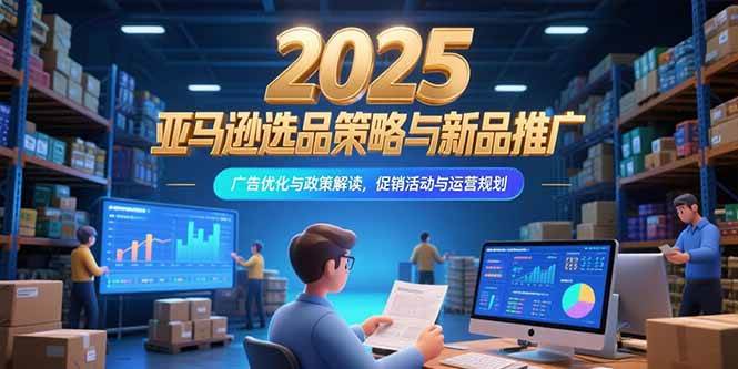 （15347期）2025亚马逊选品策略与新品推广，广告优化与政策解读，促销活动与运营规划白米粥资源网-汇集全网副业资源白米粥资源网