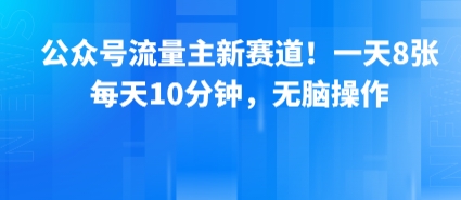 公众号流量主新赛道！一天8张，每天10分钟，无脑操作白米粥资源网-汇集全网副业资源白米粥资源网
