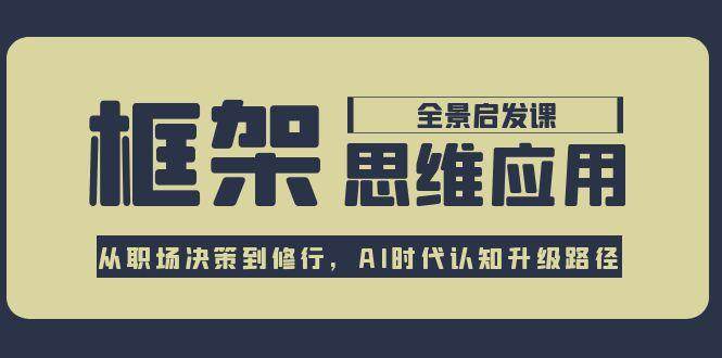 框架思维应用全景课，从职场决策到修行，AI时代认知升级路径白米粥资源网-汇集全网副业资源白米粥资源网