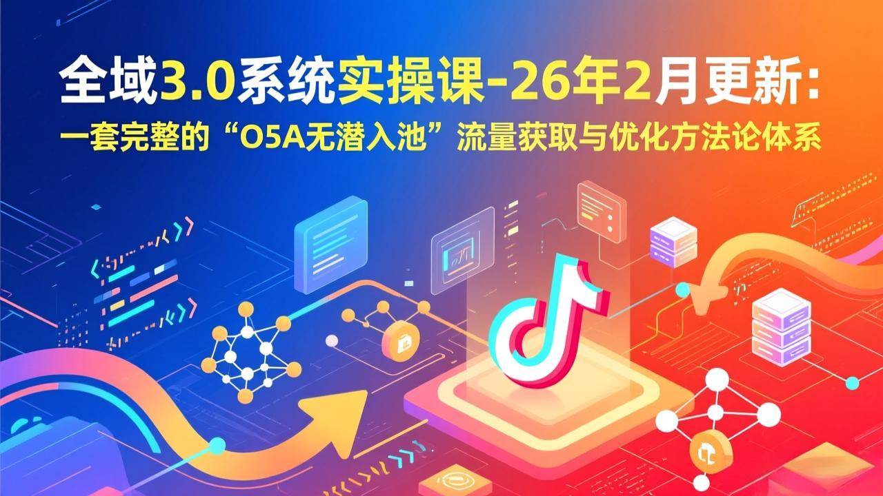 （17364期）全域3.0系统实操课-26年2月更新：一套完整的“O5A无潜入池”流量获取与优化方法论体系白米粥资源网-汇集全网副业资源白米粥资源网