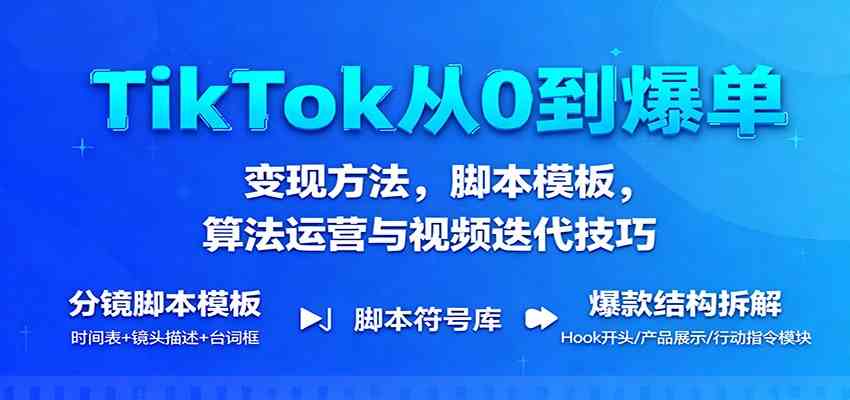 TikTok从0到爆单:变现方法,脚本模板,算法运营与视频迭代技巧白米粥资源网-汇集全网副业资源白米粥资源网