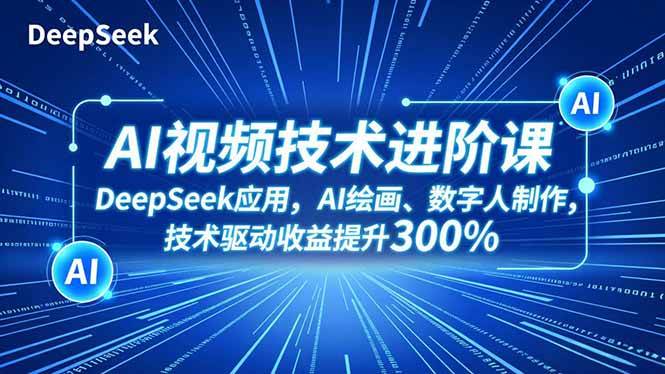 （16712期）AI视频技术进阶课，DeepSeek应用、AI绘画、数字人制作，技术驱动收益提升300%白米粥资源网-汇集全网副业资源白米粥资源网