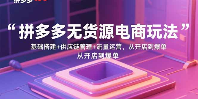 （15886期）拼多多无货源电商玩法：基础搭建+供应链管理+流量运营，从开店到爆单白米粥资源网-汇集全网副业资源白米粥资源网