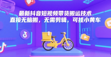最新抖音短视频带货搬运技术，直接无脑搬，无需剪辑，可挂小黄车白米粥资源网-汇集全网副业资源白米粥资源网