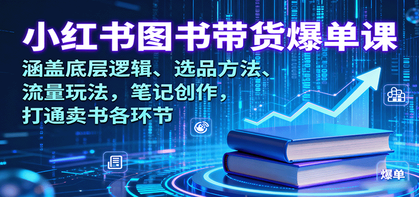 小红书图书带货爆单课：涵盖底层逻辑、选品方法、流量玩法，笔记创作，打通卖书各环节白米粥资源网-汇集全网副业资源白米粥资源网
