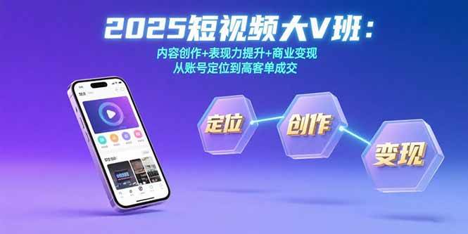 （15598期）2025短视频大V班：内容创作+表现力提升+商业变现 从账号定位到高客单成交白米粥资源网-汇集全网副业资源白米粥资源网