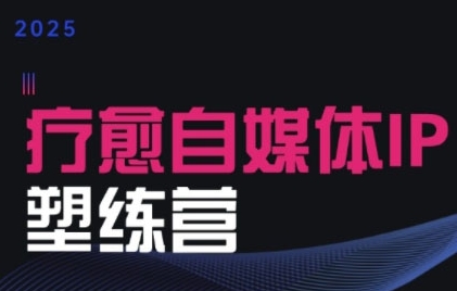 2025治愈自媒体IP训练营，专为疗愈领域从业者打造白米粥资源网-汇集全网副业资源白米粥资源网