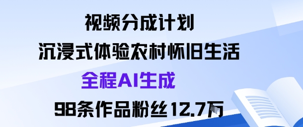 视频分成计划：沉浸式体验农村怀旧生活全程AI生成98条作品粉丝12.7W白米粥资源网-汇集全网副业资源白米粥资源网