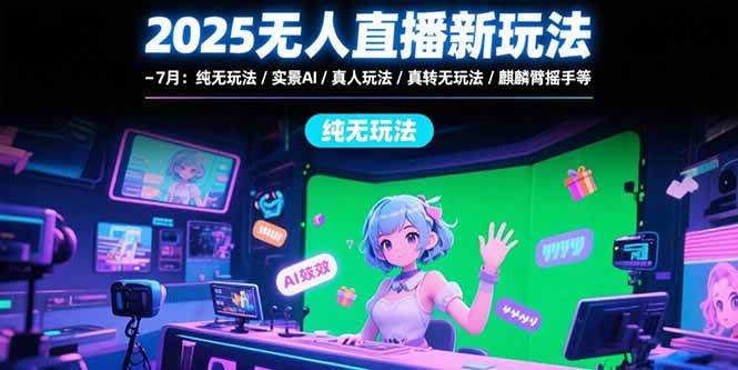 （15429期）2025无人直播新玩法-7月：纯无玩法/实景AI/真人玩法/绿幕玩法/真转无玩法白米粥资源网-汇集全网副业资源白米粥资源网