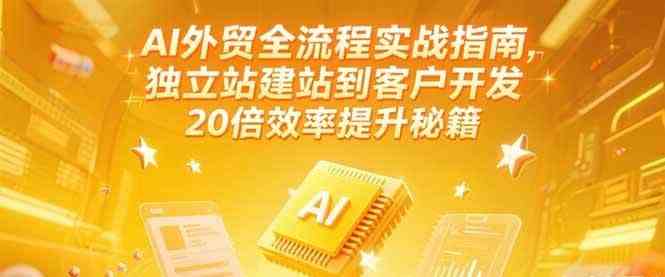 AI外贸全流程实战指南，独立站建站到客户开发，20倍效率提升秘籍(更新6月)白米粥资源网-汇集全网副业资源白米粥资源网
