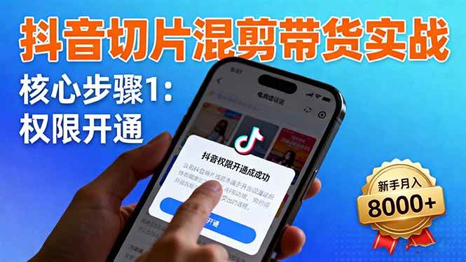 （16319期）抖音切片混剪带货实战：权限开通、商品挂车、混剪手法，新手月入8000+白米粥资源网-汇集全网副业资源白米粥资源网