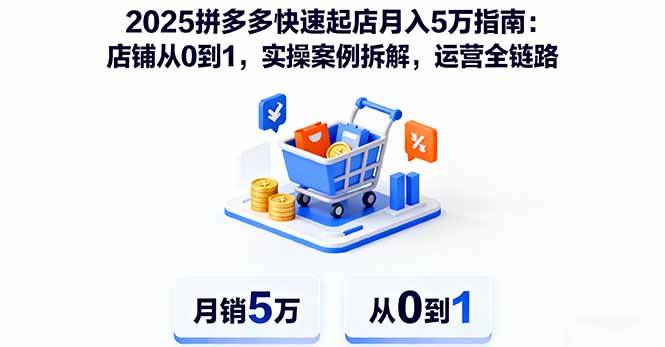 （16199期）2025拼多多快速起店月入5万指南：店铺从0到1，实操案例拆解，运营全链路白米粥资源网-汇集全网副业资源白米粥资源网