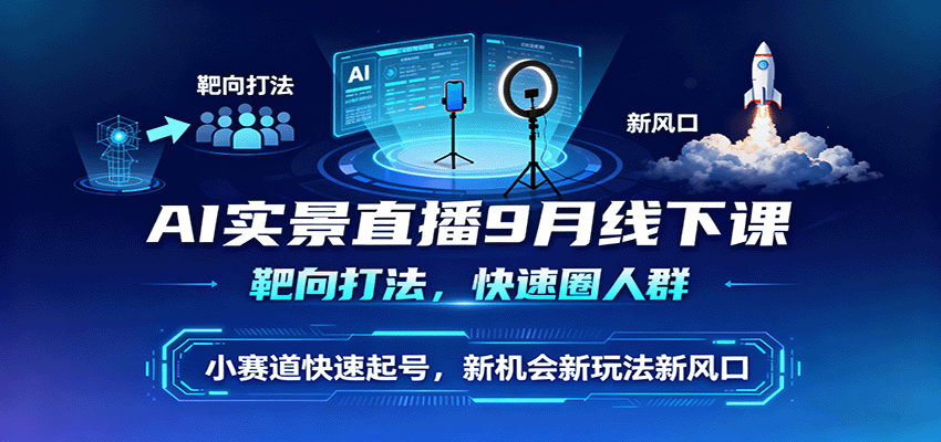AI实景直播9月线下课，靶向打法，快速圈人群，小塞道快速起号，新机会新玩法新风口白米粥资源网-汇集全网副业资源白米粥资源网